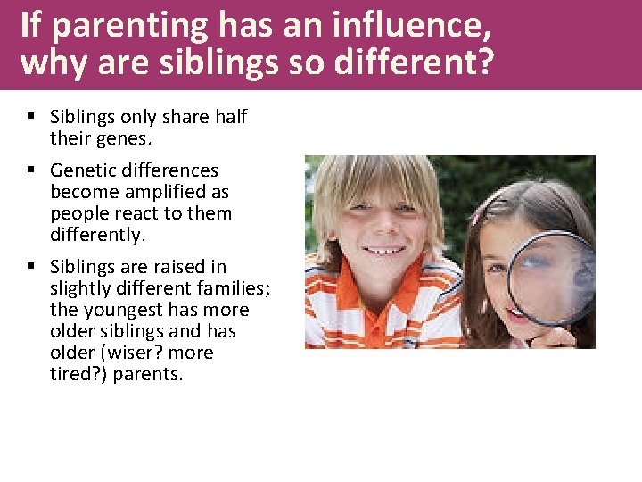 If parenting has an influence, why are siblings so different? § Siblings only share