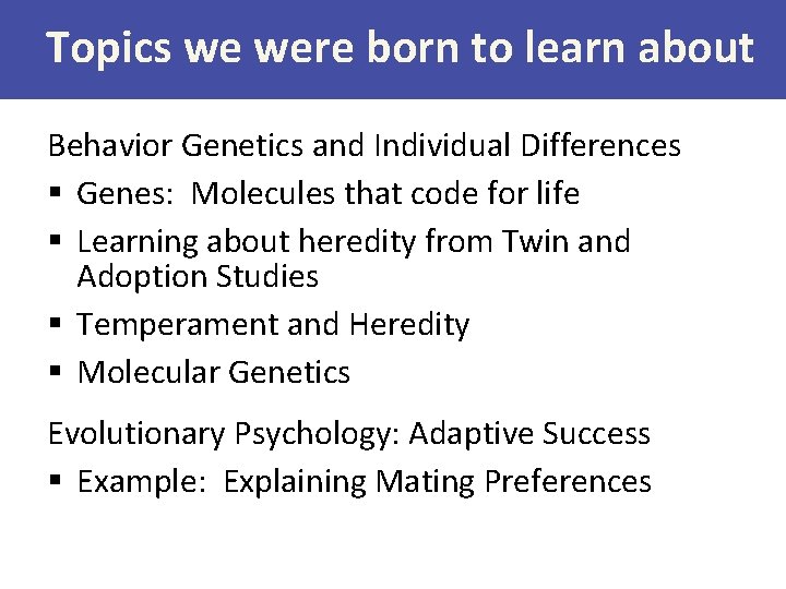 Topics we were born to learn about Behavior Genetics and Individual Differences § Genes:
