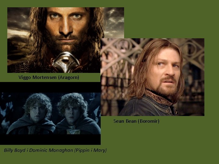Viggo Mortensen (Aragorn) Sean Bean (Boromir) Billy Boyd i Dominic Monaghan (Pippin i Mary) Viggo Mortensen (Aragorn) Sean Bean (Boromir) Billy Boyd i Dominic Monaghan (Pippin i Mary)