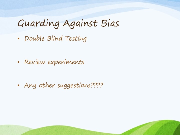 Guarding Against Bias • Double Blind Testing • Review experiments • Any other suggestions?