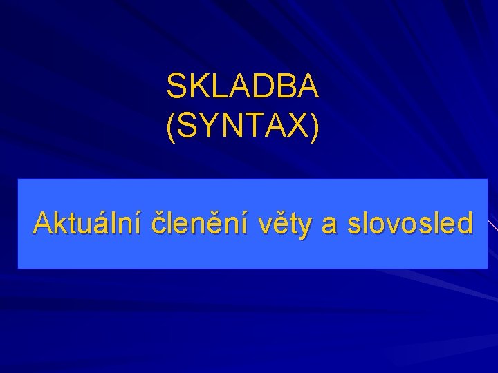 SKLADBA (SYNTAX) Aktuální členění věty a slovosled 