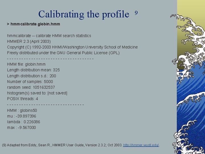 Calibrating the profile 9 > hmmcalibrate globin. hmmcalibrate -- calibrate HMM search statistics HMMER