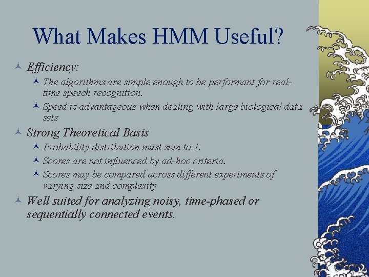 What Makes HMM Useful? © Efficiency: © The algorithms are simple enough to be
