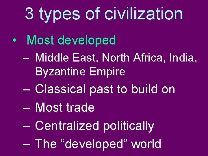 3 types of civilization • Most developed – Middle East, North Africa, India, Byzantine