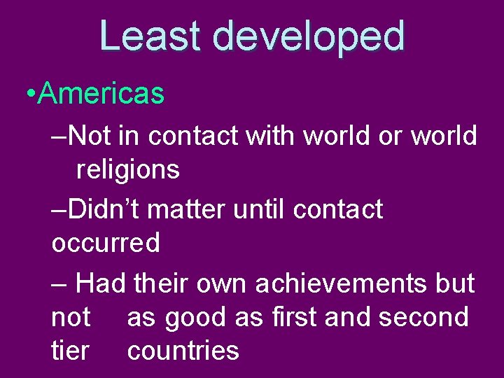 Least developed • Americas –Not in contact with world or world religions –Didn’t matter