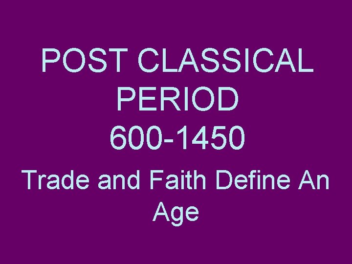 POST CLASSICAL PERIOD 600 -1450 Trade and Faith Define An Age 