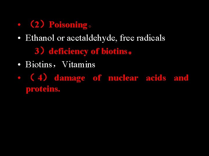  • • • （2）Poisoning。 Ethanol or acetaldehyde, free radicals （3）deficiency of biotins。 Biotins，Vitamins