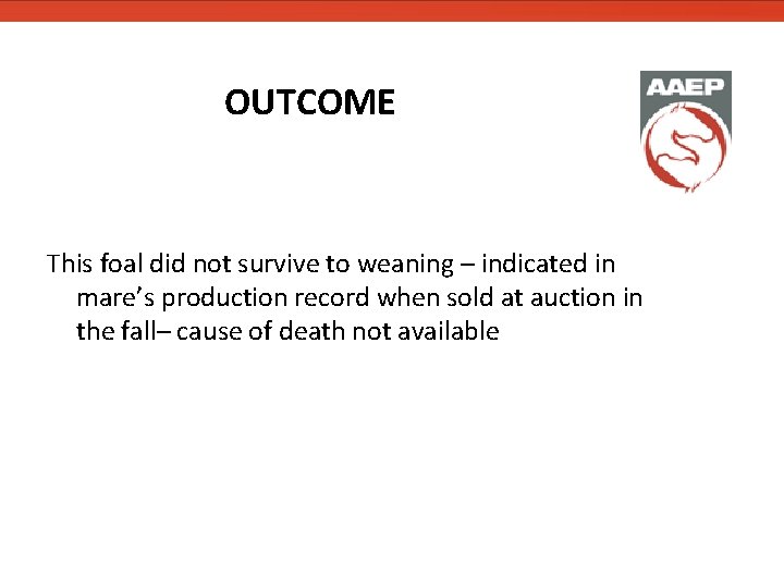 OUTCOME This foal did not survive to weaning – indicated in mare’s production record OUTCOME This foal did not survive to weaning – indicated in mare’s production record