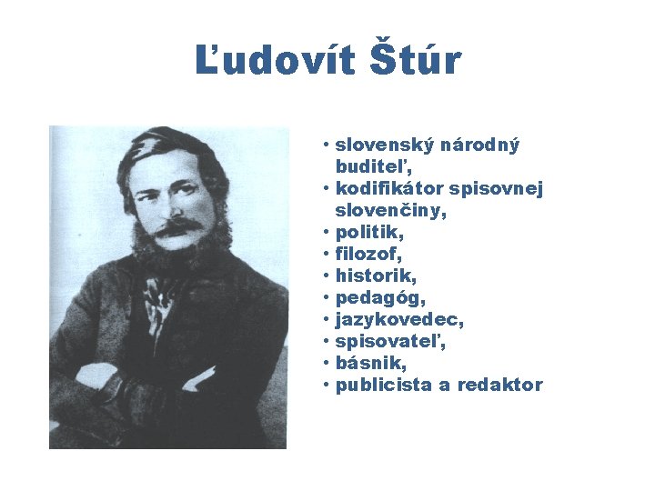 Ľudovít Štúr • slovenský národný buditeľ, • kodifikátor spisovnej slovenčiny, • politik, • filozof,