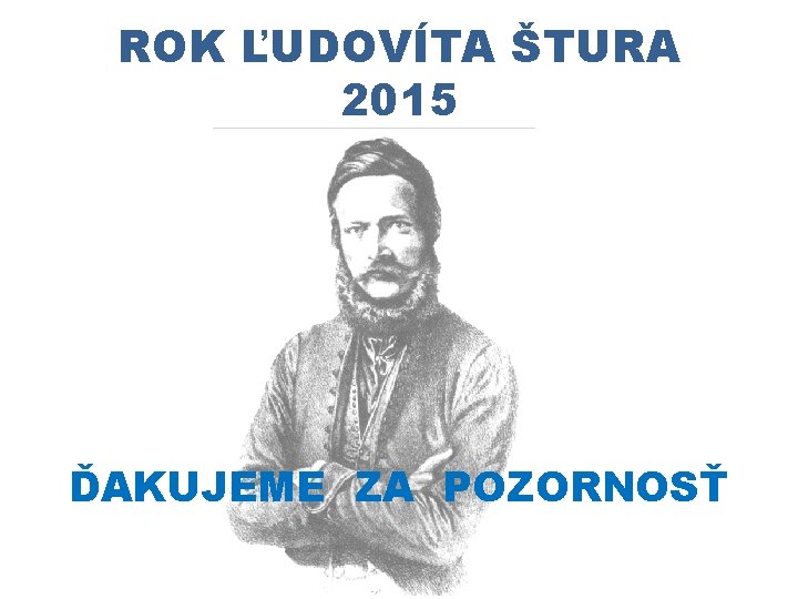 ROK ĽUDOVÍTA ŠTURA 2015 ĎAKUJEME ZA POZORNOSŤ 