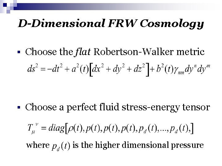 D-Dimensional FRW Cosmology § Choose the flat Robertson-Walker metric § Choose a perfect fluid