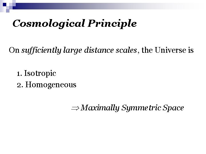 Cosmological Principle On sufficiently large distance scales, the Universe is 1. Isotropic 2. Homogeneous