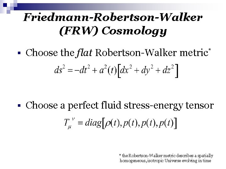 Friedmann-Robertson-Walker (FRW) Cosmology § Choose the flat Robertson-Walker metric* § Choose a perfect fluid