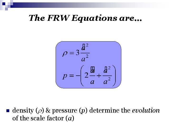 The FRW Equations are… n density ( ) & pressure (p) determine the evolution