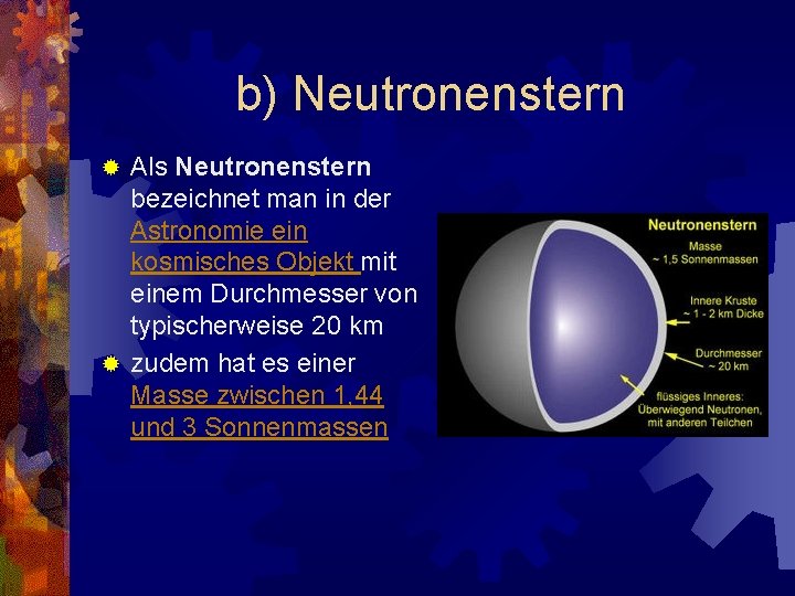 b) Neutronenstern Als Neutronenstern bezeichnet man in der Astronomie ein kosmisches Objekt mit einem