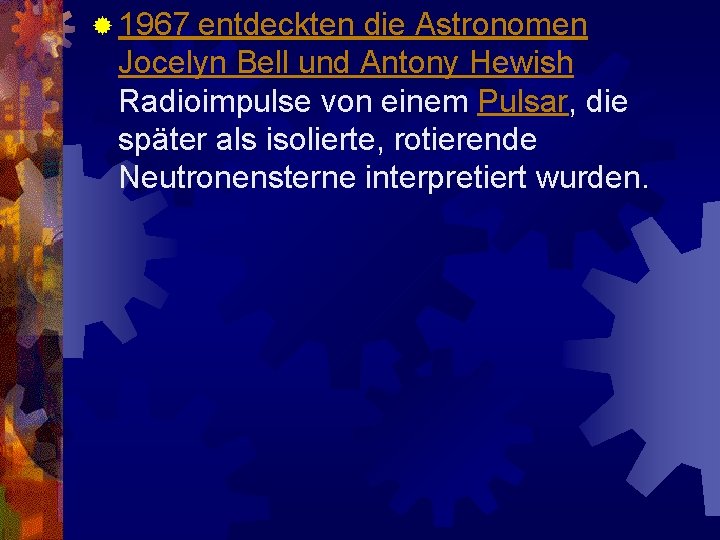 ® 1967 entdeckten die Astronomen Jocelyn Bell und Antony Hewish Radioimpulse von einem Pulsar,