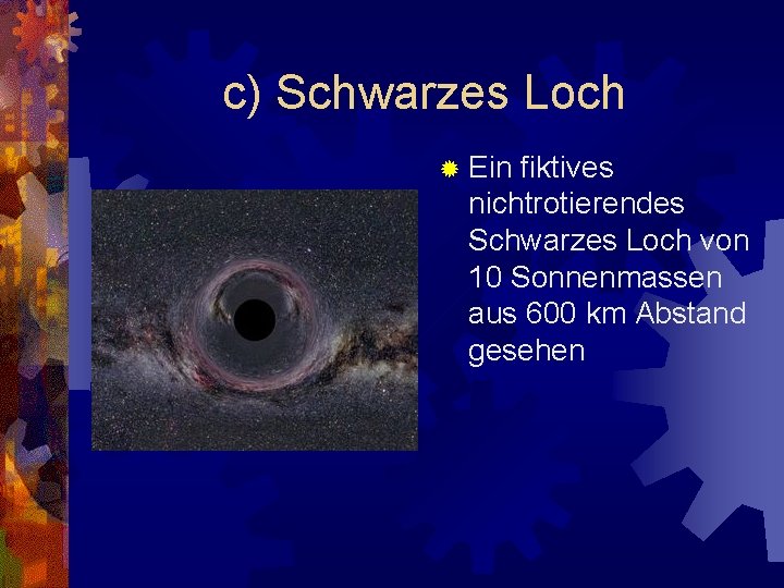 c) Schwarzes Loch ® Ein fiktives nichtrotierendes Schwarzes Loch von 10 Sonnenmassen aus 600