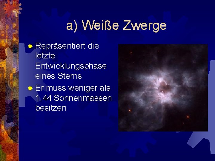 a) Weiße Zwerge ® Repräsentiert die letzte Entwicklungsphase eines Sterns ® Er muss weniger