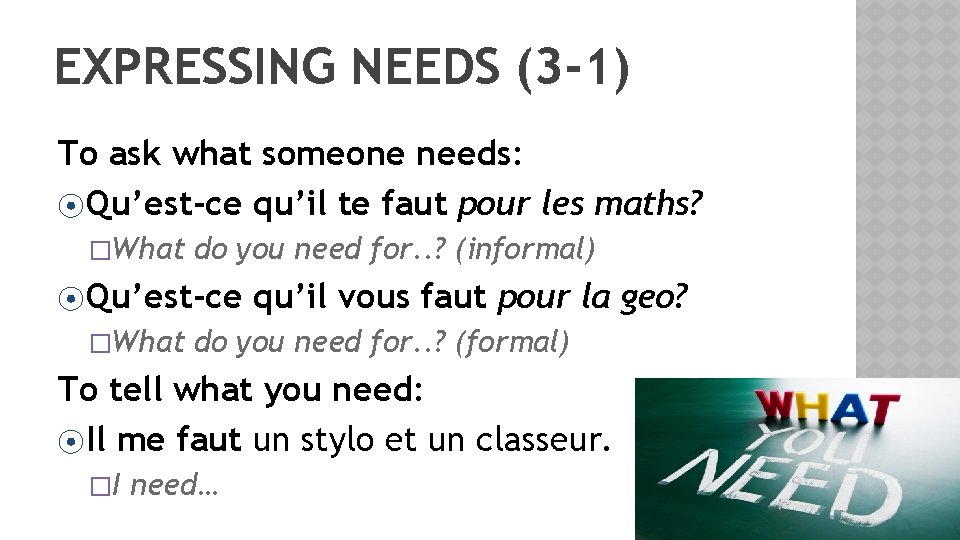 EXPRESSING NEEDS (3 -1) To ask what someone needs: ⦿ Qu’est-ce qu’il te faut