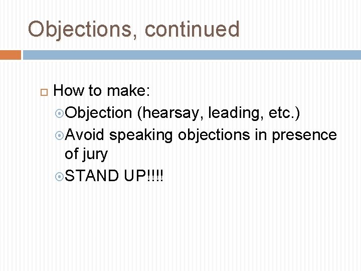 Objections, continued How to make: Objection (hearsay, leading, etc. ) Avoid speaking objections in