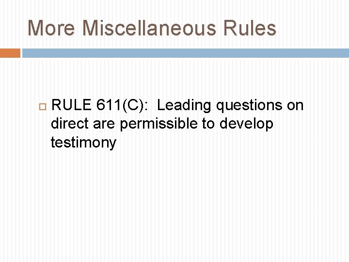 More Miscellaneous Rules RULE 611(C): Leading questions on direct are permissible to develop testimony