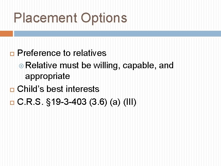 Placement Options Preference to relatives Relative must be willing, capable, and appropriate Child’s best