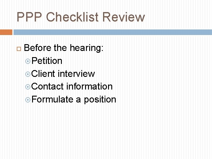 PPP Checklist Review Before the hearing: Petition Client interview Contact information Formulate a position