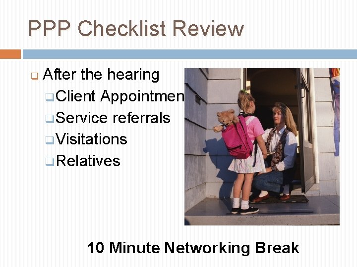 PPP Checklist Review After the hearing q Client Appointment q Service referrals q Visitations