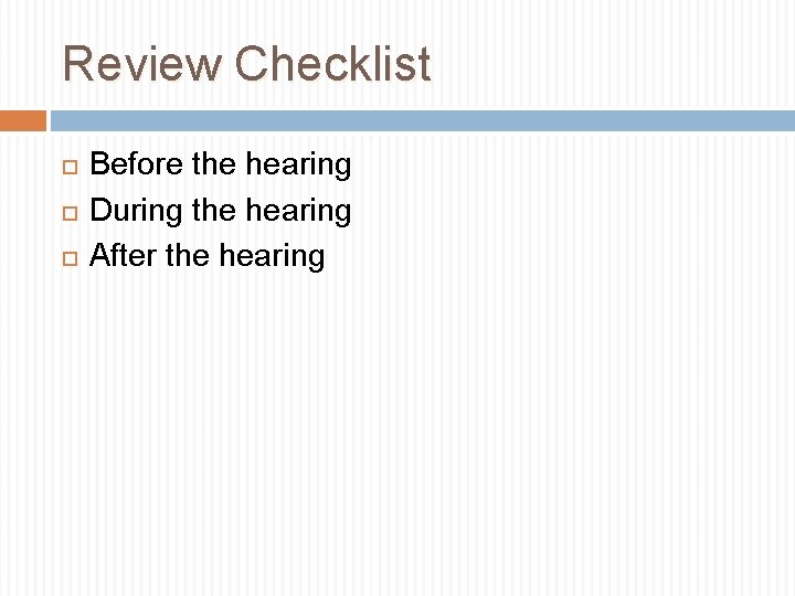 Review Checklist Before the hearing During the hearing After the hearing 