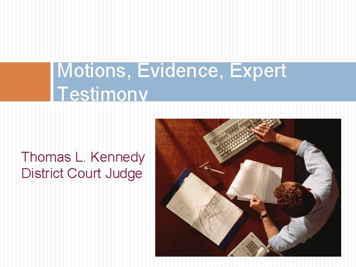 Motions, Evidence, Expert Testimony Thomas L. Kennedy District Court Judge 