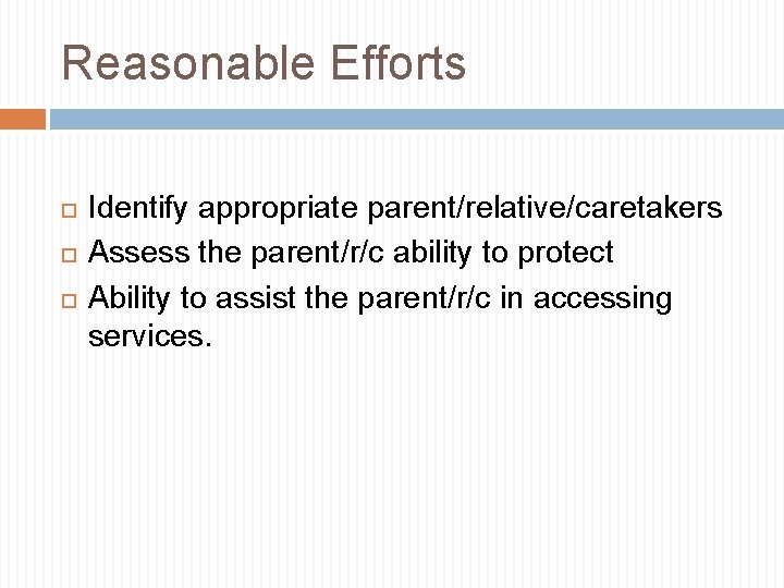 Reasonable Efforts Identify appropriate parent/relative/caretakers Assess the parent/r/c ability to protect Ability to assist