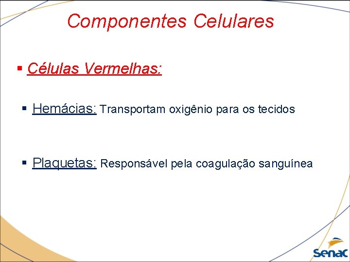 Componentes Celulares § Células Vermelhas: § Hemácias: Transportam oxigênio para os tecidos § Plaquetas: