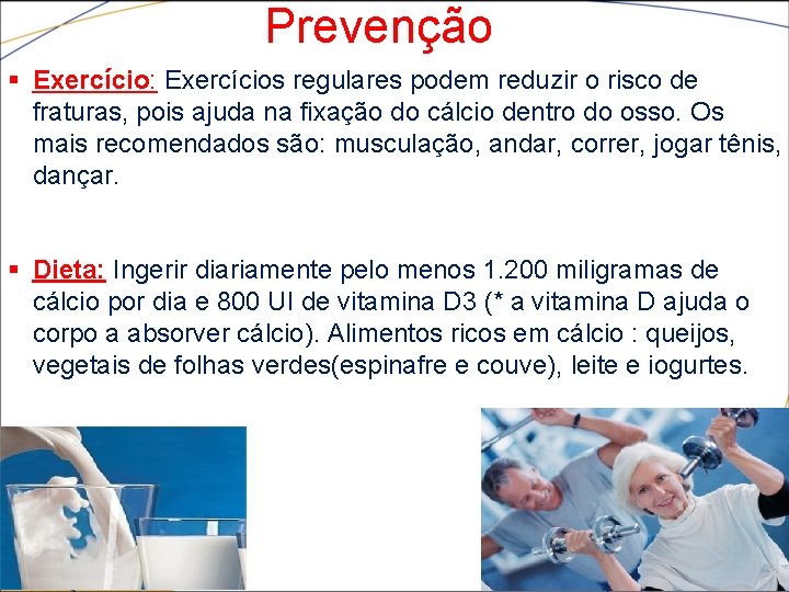 Prevenção § Exercício: Exercícios regulares podem reduzir o risco de fraturas, pois ajuda na