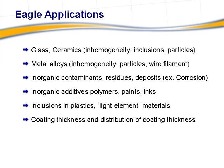 Eagle Applications Glass, Ceramics (inhomogeneity, inclusions, particles) Metal alloys (inhomogeneity, particles, wire filament) Inorganic