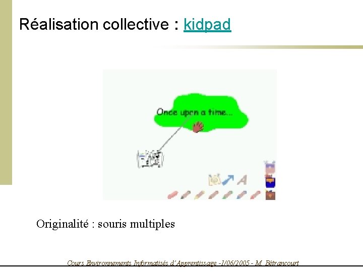 Réalisation collective : kidpad Originalité : souris multiples Cours Environnements Informatisés d’Apprentissage -1/06/2005 -