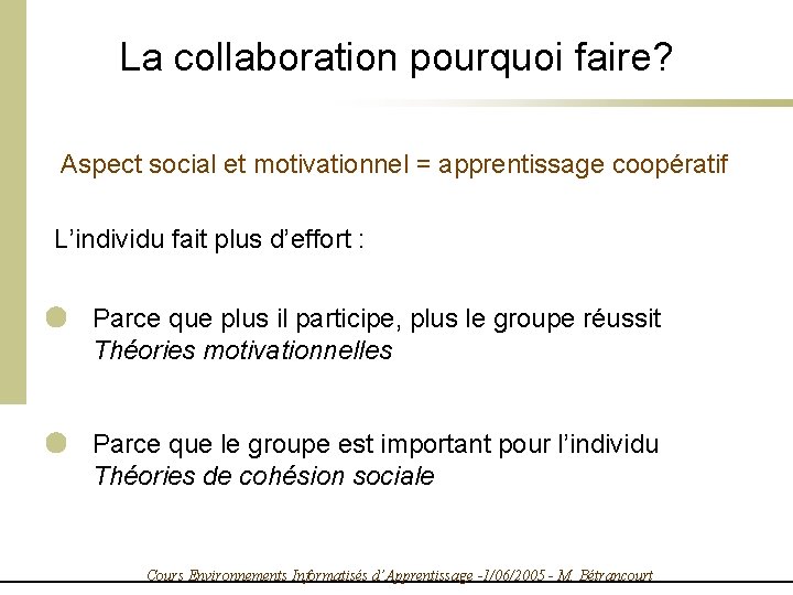 La collaboration pourquoi faire? Aspect social et motivationnel = apprentissage coopératif L’individu fait plus