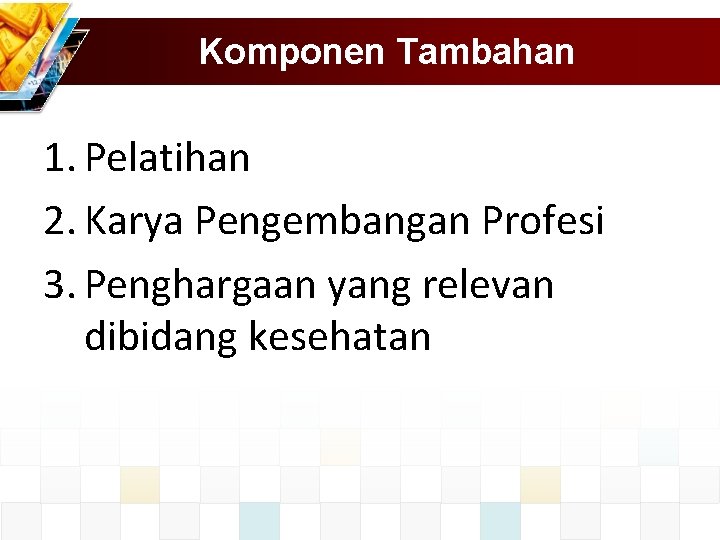 Komponen Tambahan 1. Pelatihan 2. Karya Pengembangan Profesi 3. Penghargaan yang relevan dibidang kesehatan