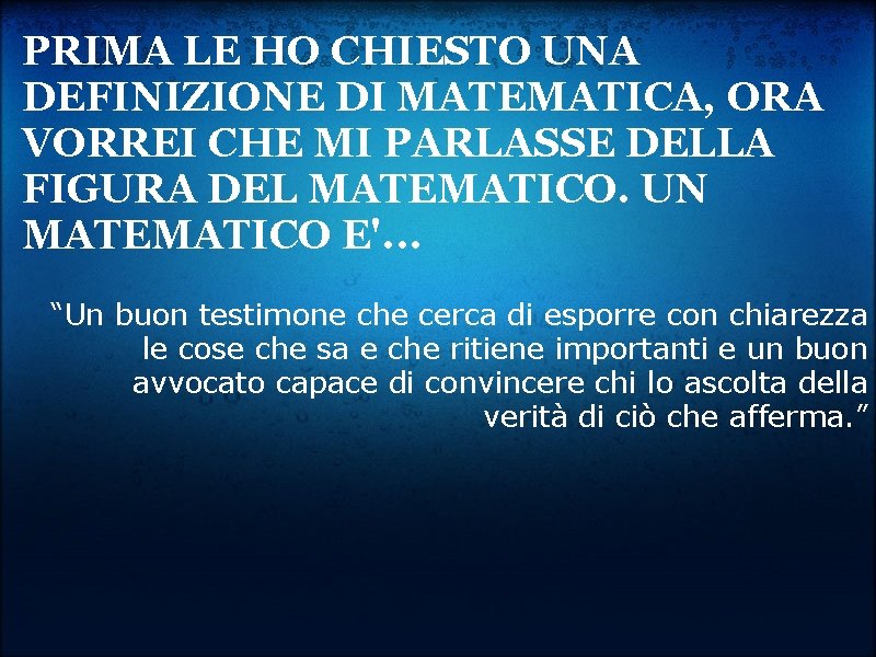 PRIMA LE HO CHIESTO UNA DEFINIZIONE DI MATEMATICA, ORA VORREI CHE MI PARLASSE DELLA
