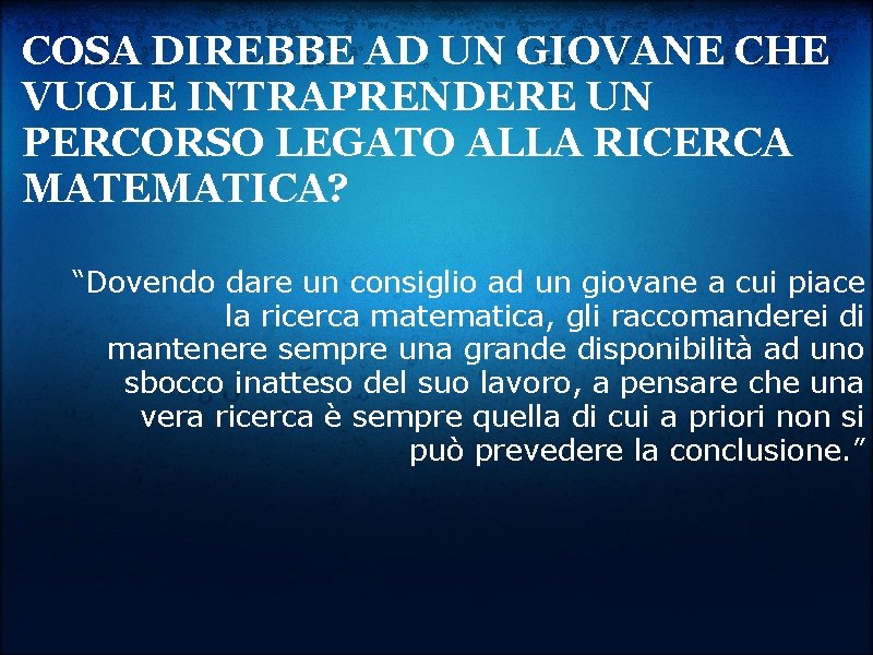 COSA DIREBBE AD UN GIOVANE CHE VUOLE INTRAPRENDERE UN PERCORSO LEGATO ALLA RICERCA MATEMATICA?