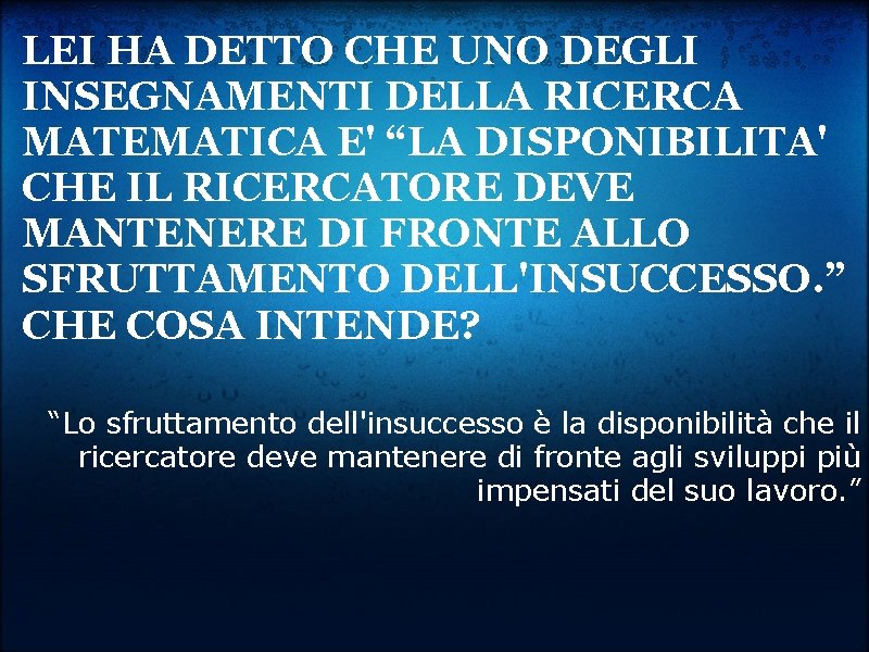 LEI HA DETTO CHE UNO DEGLI INSEGNAMENTI DELLA RICERCA MATEMATICA E' “LA DISPONIBILITA' CHE