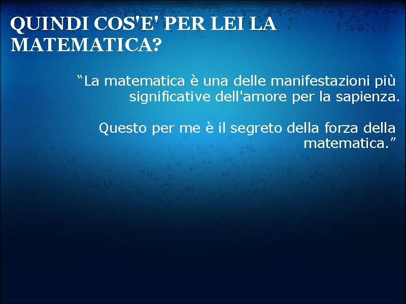 QUINDI COS'E' PER LEI LA MATEMATICA? “La matematica è una delle manifestazioni più significative