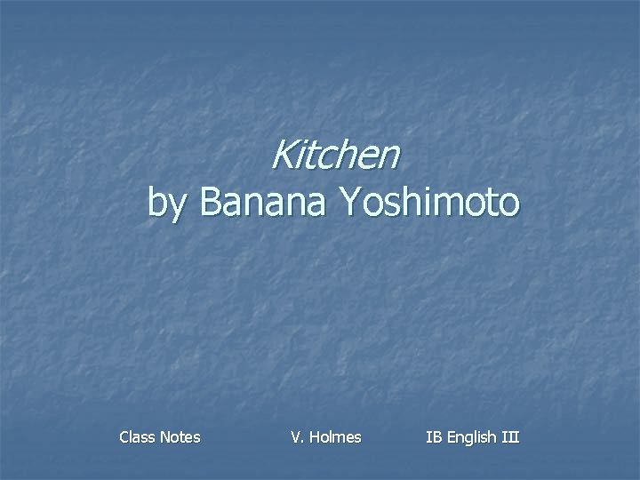 Kitchen by Banana Yoshimoto Class Notes V. Holmes IB English III 