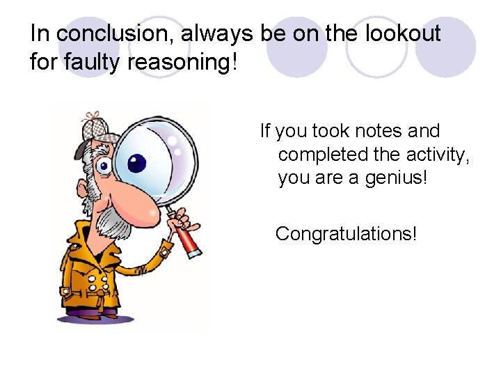 In conclusion, always be on the lookout for faulty reasoning! If you took notes
