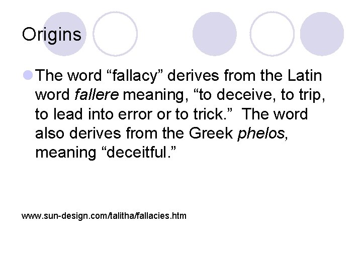 Origins l The word “fallacy” derives from the Latin word fallere meaning, “to deceive,