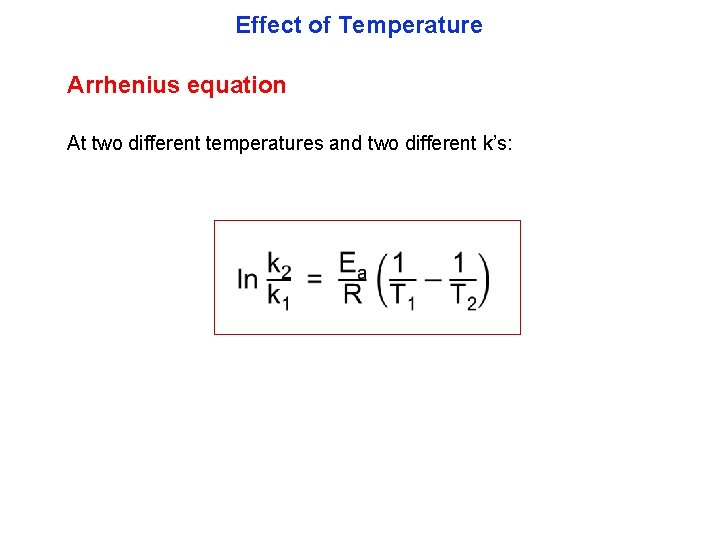 Effect of Temperature Arrhenius equation At two different temperatures and two different k’s: 