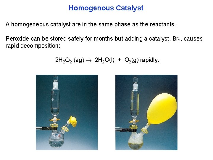 Homogenous Catalyst A homogeneous catalyst are in the same phase as the reactants. Peroxide