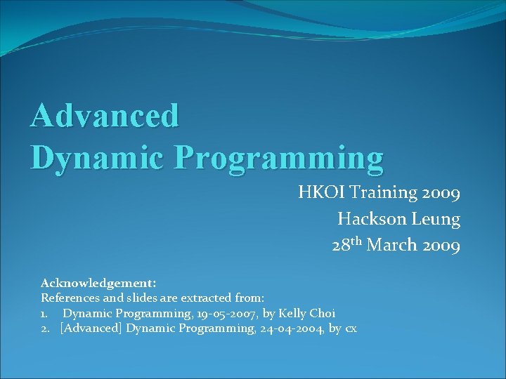 Advanced Dynamic Programming HKOI Training 2009 Hackson Leung 28 th March 2009 Acknowledgement: References