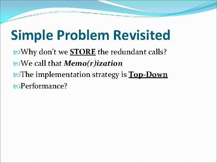 Simple Problem Revisited Why don’t we STORE the redundant calls? We call that Memo(r)ization