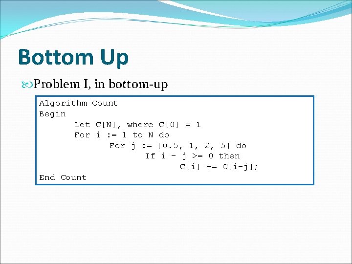 Bottom Up Problem I, in bottom-up Algorithm Count Begin Let C[N], where C[0] =