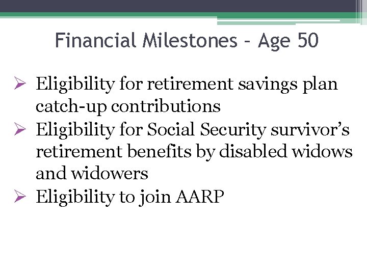 Financial Milestones – Age 50 Ø Eligibility for retirement savings plan catch-up contributions Ø